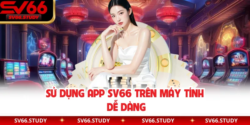 Sử dụng app SV66 trên máy tính dễ dàng